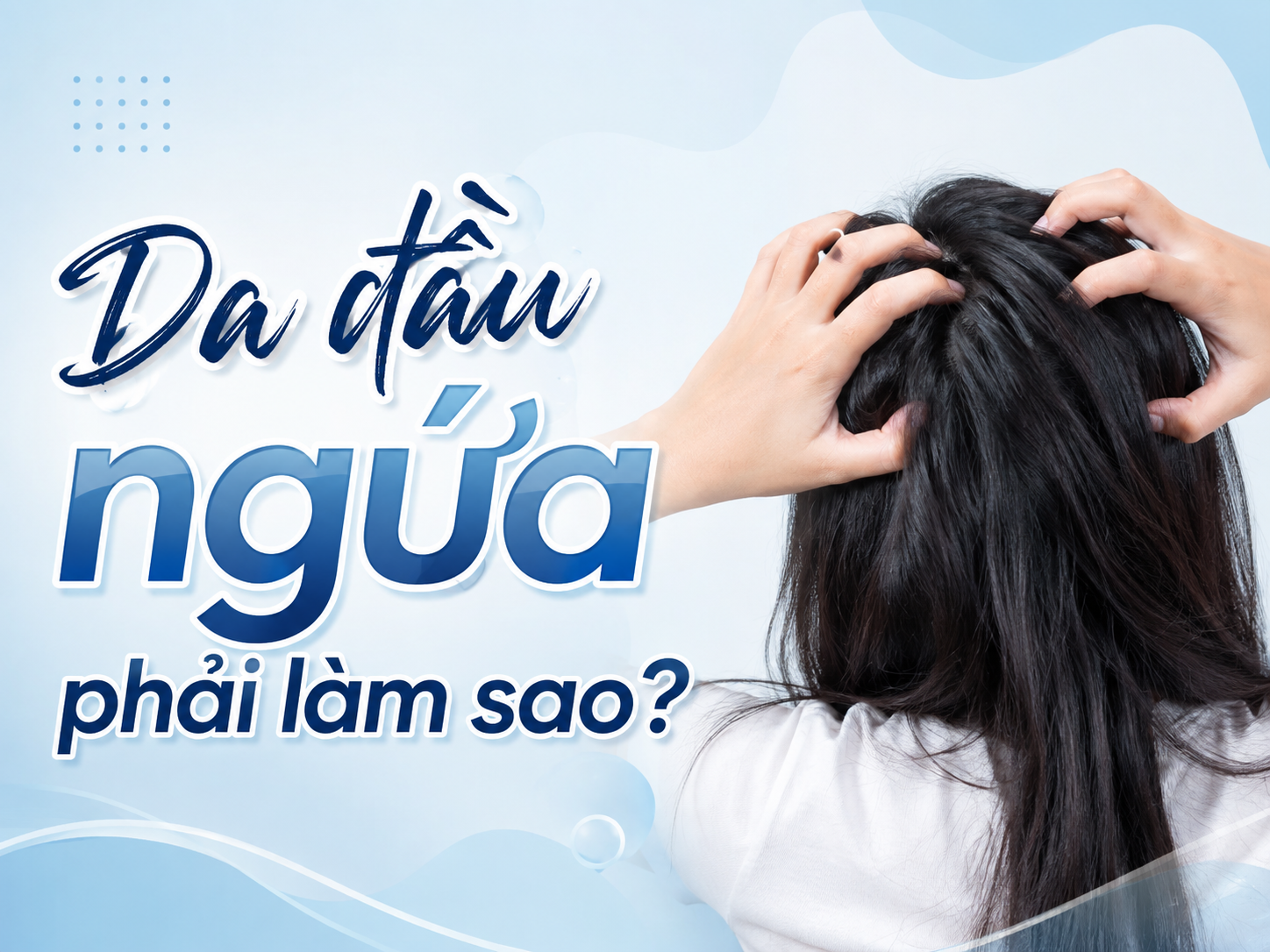 Da đầu ngứa phải làm sao? Cách xử lý và chăm sóc da đầu đúng cách