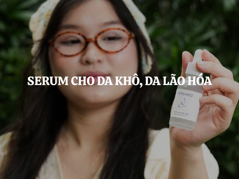 Serum cho da khô, da lão hóa nên chọn loại nào tốt? Gợi ý sản phẩm an toàn, được đánh giá cao